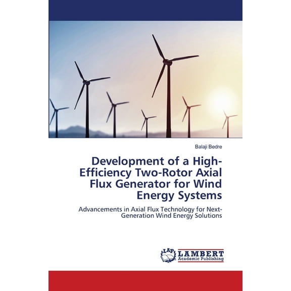 Development of a High-Efficiency Two-Rotor Axial Flux Generator for Wind Energy Systems, (Paperback)