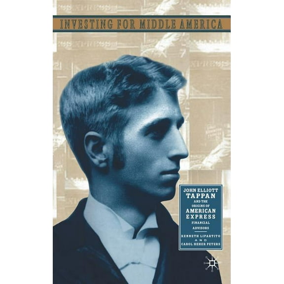Investing in Middle America: John Elliott Tappan and the Origins of American Express Financial Advisors, (Hardcover)