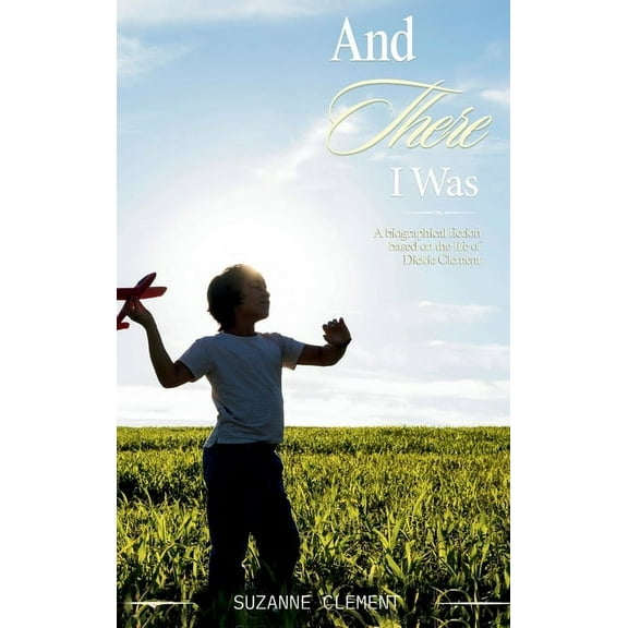 And There I Was: A biographical fiction based on the life of Dickie Clement, (Hardcover)