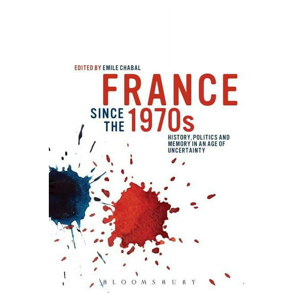France Since the 1970s: History, Politics and Memory in an Age of Uncertainty, (Hardcover)