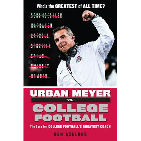 Urban Meyer vs. College Football : The Case for College Football's Greatest