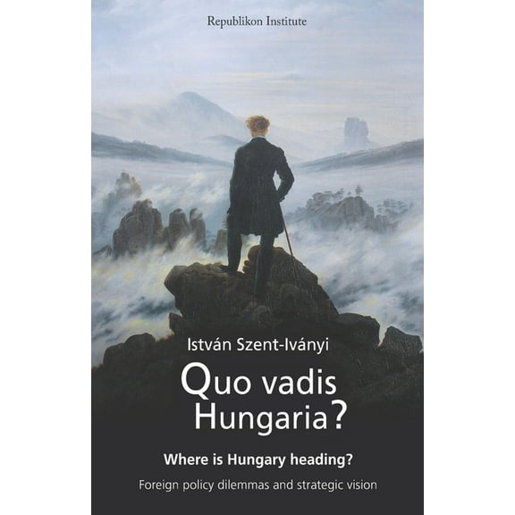 Quo vadis Hungaria?: Where is Hungary heading? Foreign policy dilemmas and strategic vision (Paperback)
