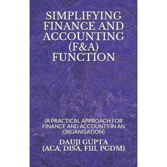 Simplifying Finance and Accounting (F&a) Function: (a Practical Approach for Finance and Accounts in an Organisation)
