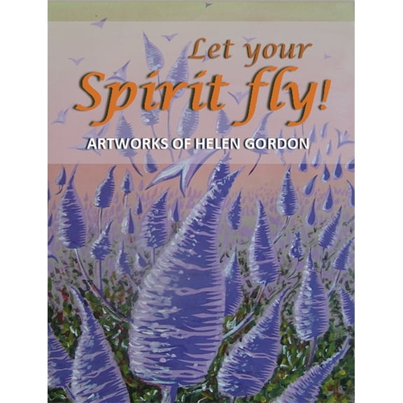 Let your spirit fly!: Artworks of Helen Gordon, (Hardcover)