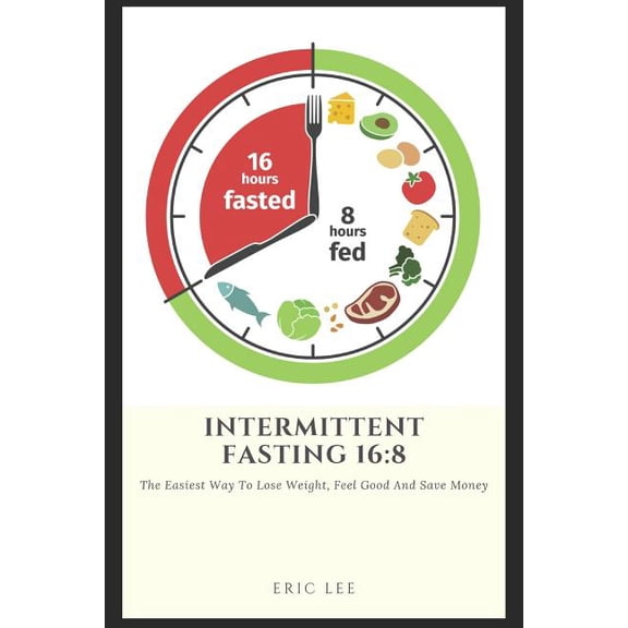 Intermittent Fasting 16: 8: Easiest way to lose weight, feel great, and save money, (Paperback)