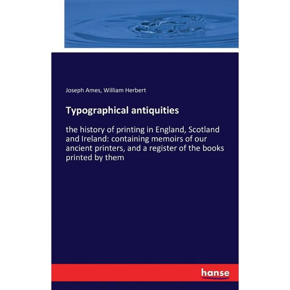 Typographical antiquities: the history of printing in England, Scotland and Ireland: containing memoirs of our ancient p, (Paperback)