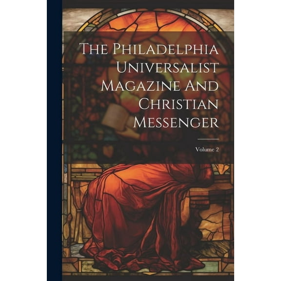 The Philadelphia Universalist Magazine And Christian Messenger; Volume 2 (Paperback)