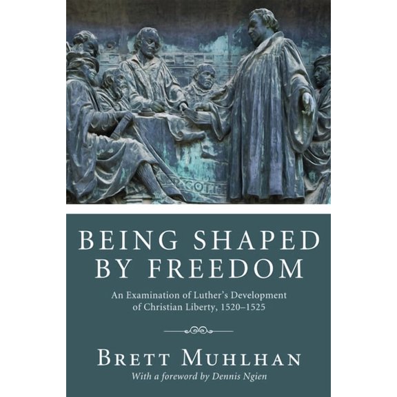 Being Shaped by Freedom: An Examination of Luther's Development of Christian Liberty, 1520-1525, (Hardcover)