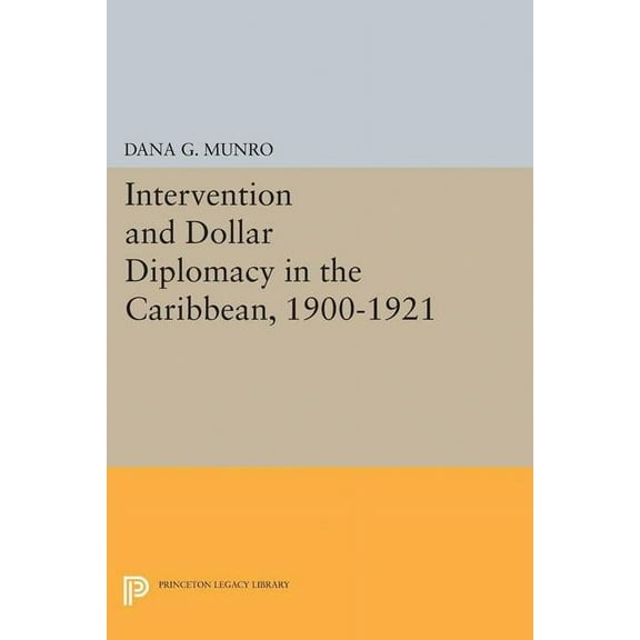 Princeton Legacy Library Intervention and Dollar Diplomacy in the Caribbean, 1900-1921, Book 2222, (Paperback)