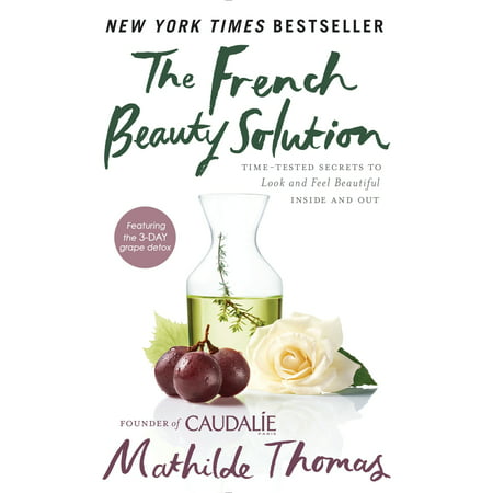 The French Beauty Solution : Time-Tested Secrets to Look and Feel Beautiful Inside and