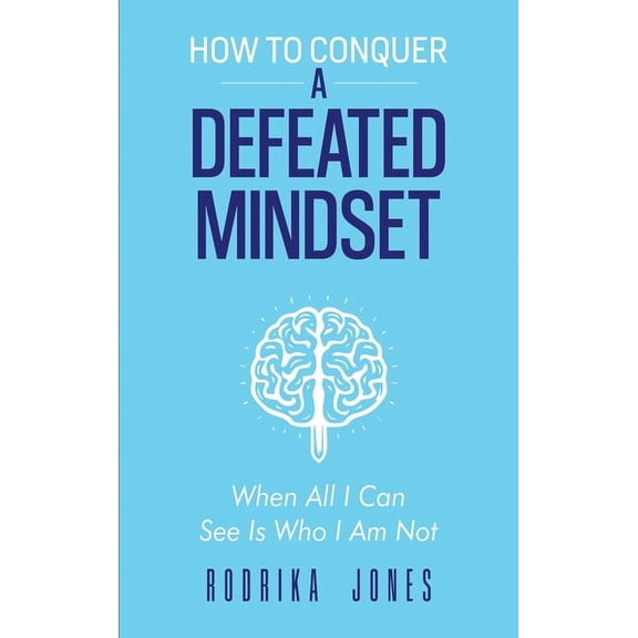 How To Conquer A Defeated Mindset: When all I can see is who I am not, (Hardcover)