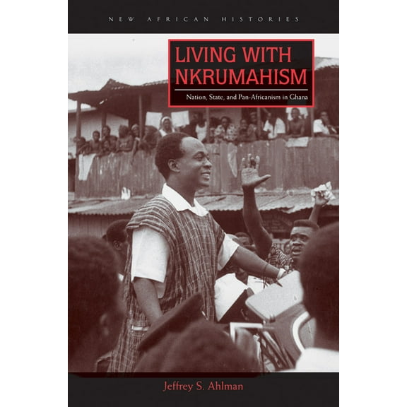 New African Histories: Living with Nkrumahism : Nation, State, and Pan-Africanism in Ghana (Paperback)