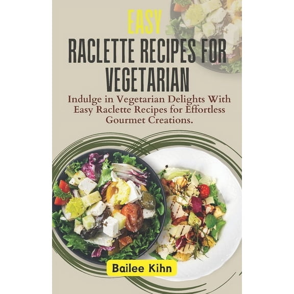 Easy Raclette Recipes For Vegetarian: Indulge in Vegetarian Delights With Easy Raclette Recipes for Effortless Gourmet Creations. (Paperback)