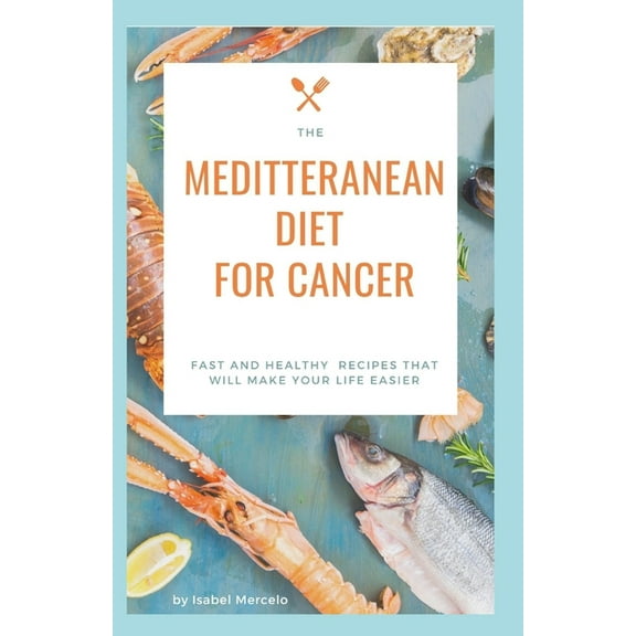 Mediterranean Diet for Cancer: Fast And Healthy Recipes That Will Make Your Life Easier (Paperback)