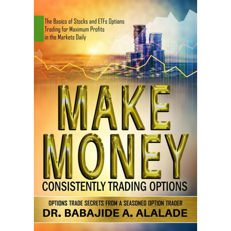 Make Money Consistently Trading Options. The Basics of Stocks and ETFs Options Trading for Maximum Profits in the Markets Daily -