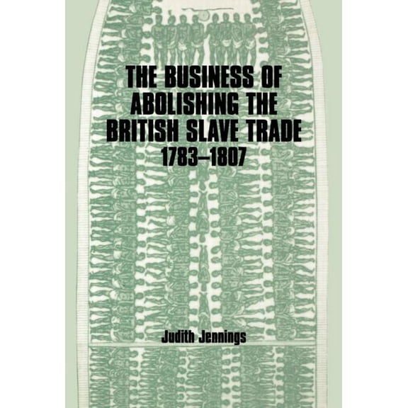 The Business of Abolishing the British Slave Trade, 1783-1807, (Hardcover)