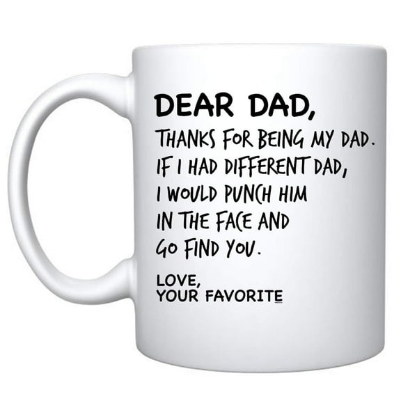 Dear Dad Thanks For Being My Dad If I Had Different Dad I Would Punch Him In The Face And Go Find You Your Favorite Coffee Mug Gifts