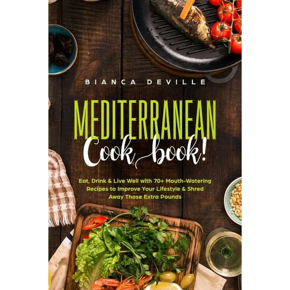 The Mediterranean Cookbook: Eat, Drink and Live Well with 70  Mouth-Watering Recipes to Improve Your Lifestyle and Shred, (Paperback)