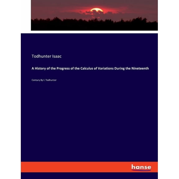 A History of the Progress of the Calculus of Variations During the Nineteenth: Century By I. Todhunter, (Paperback)