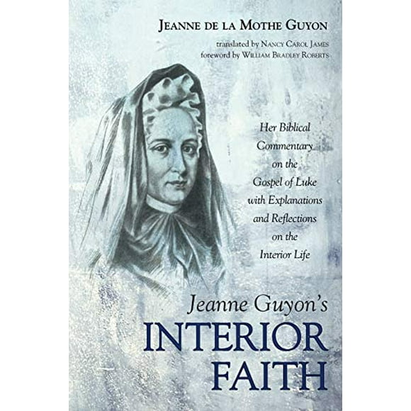 Jeanne Guyons Foi Intérieure: Son Commentaire Biblique sur l'Évangile de Luke avec Explications et Réflexions sur la Vie Intérieure