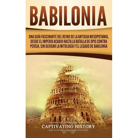 Babilonia: Una guía fascinante del reino de la antigua Mesopotamia, desde el Imperio acadio hasta la batalla de Opis con, (Hardcover)