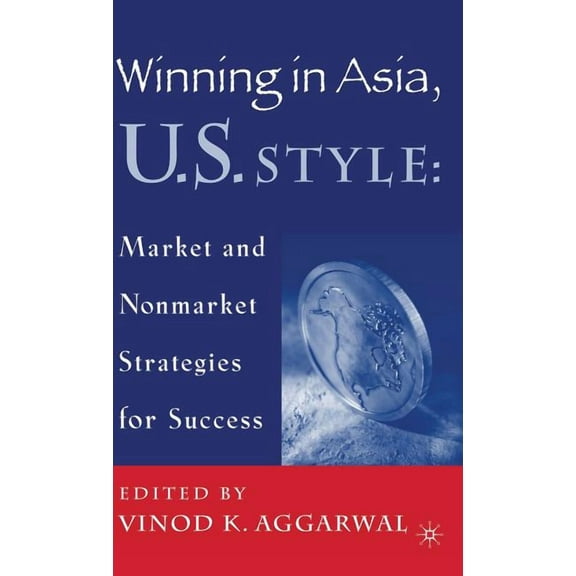 Winning in Asia, U.S. Style: Market and Nonmarket Strategies for Success, (Hardcover)