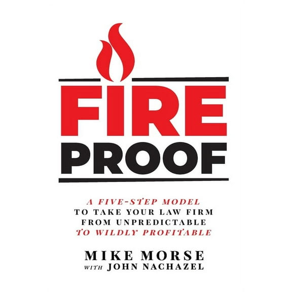 Fireproof: A Five-Step Model to Take Your Law Firm from Unpredictable to Wildly Profitable, (Hardcover)