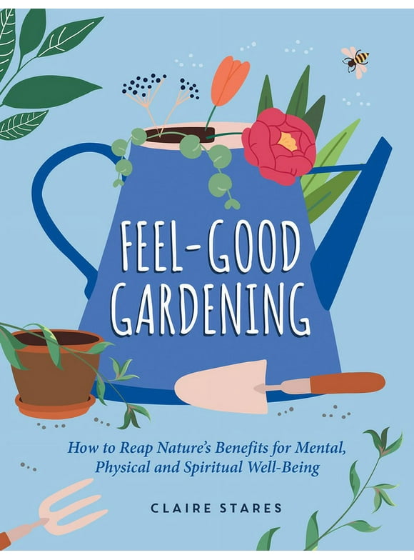Feel-Good Gardening : How to Reap Natures Benefits for Mental, Physical and Spiritual Well-Being (Hardcover)