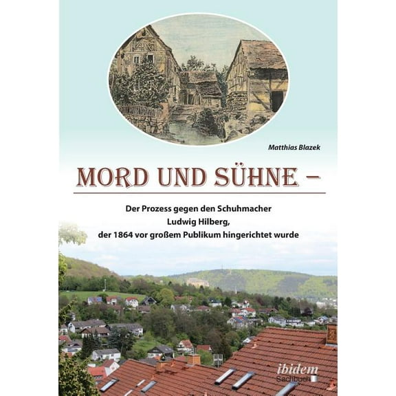 Mord und Sühne. Der Prozess gegen den Schuhmacher Ludwig Hilberg, der 1864 vor großem Publikum hingerichtet wurde (Paperback)