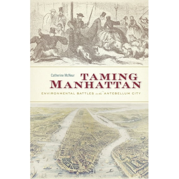 Taming Manhattan: Environmental Battles in the Antebellum City, (Paperback)