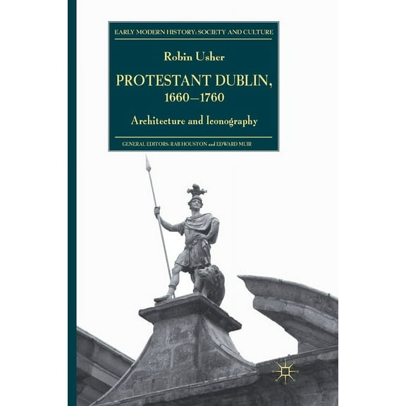 Early Modern History: Society and Cultur Protestant Dublin, 1660-1760: Architecture and Iconography, (Paperback)