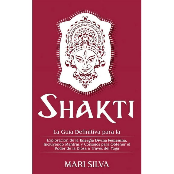 Shakti: La GuÃ­a Definitiva para la ExploraciÃ³n de la EnergÃ­a Divina Femenina, Incluyendo Mantras y Consejos para Obtener, (Hardcover)