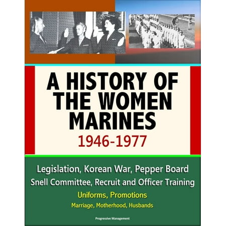 A History of the Women Marines, 1946-1977: Legislation, Korean War, Pepper Board, Snell Committee, Recruit and Officer Training, Uniforms, Promotions, Marriage, Motherhood, Husbands - eBook