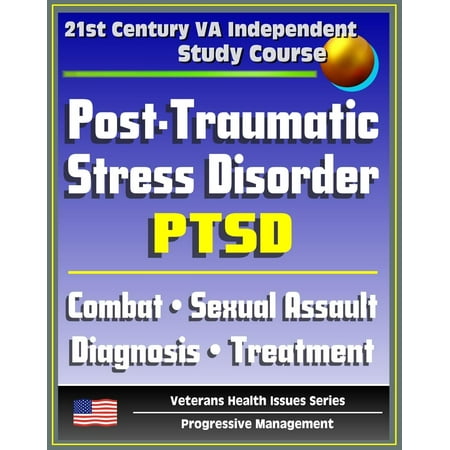 21st Century VA Independent Study Course: Post-Traumatic Stress Disorder (PTSD): Implications for Primary Care, Combat, Military Sexual Assault, Diagnosis, Treatment, Medicine, Compensation -