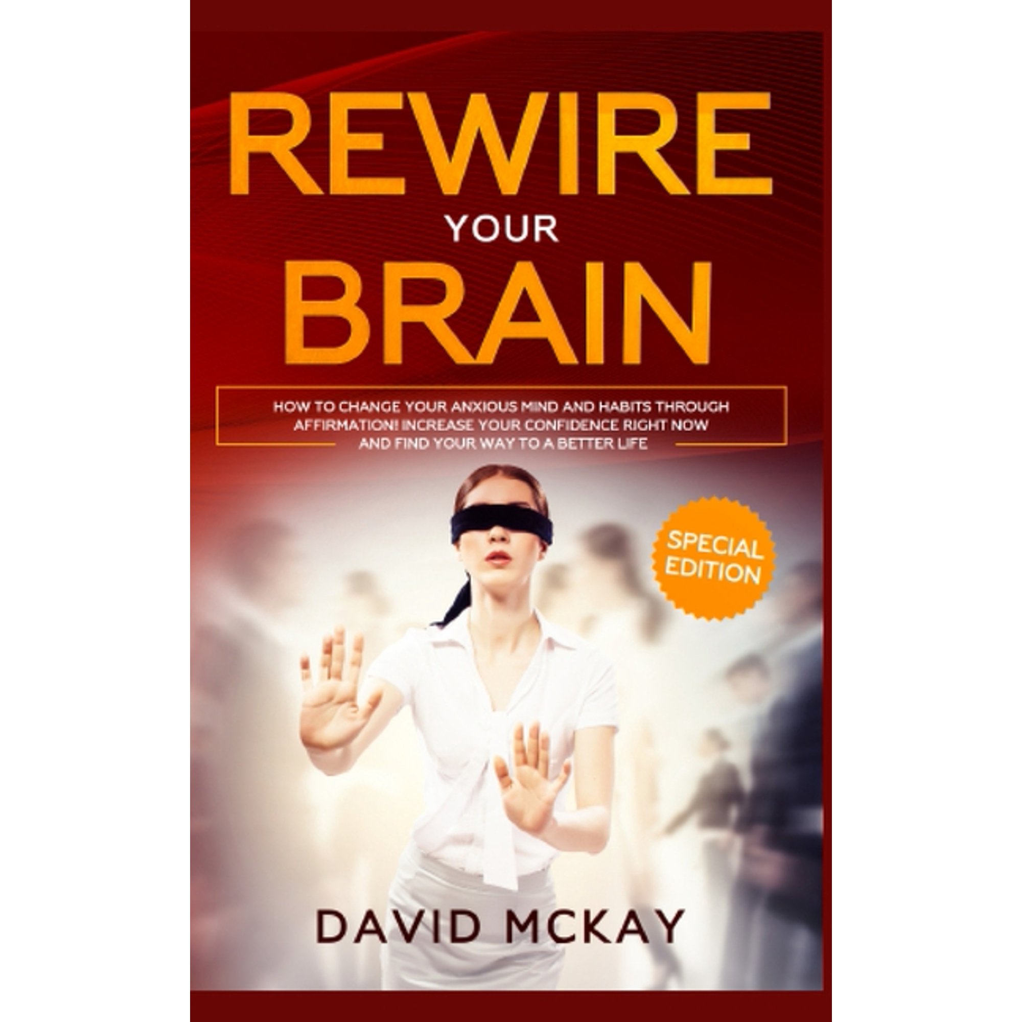 Rewire Your Brain : How to Change Your Anxious Mind and Habits through Affirmation! Increase Your Confidence Right Now and Find Your Way to a Better Life. (Hardcover)
