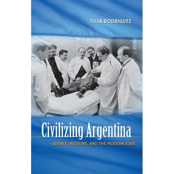 Civilizing Argentina: Science, Medicine, and the Modern State, (Paperback)