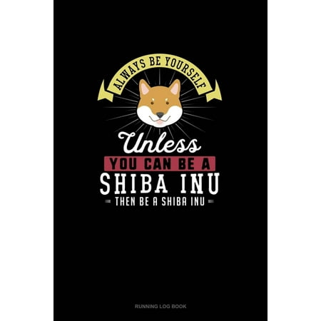 Running Log Book: Always Be Yourself Unless You Can Be A Shiba Inu Then Be A Shiba Inu : Running Log Book (Series #258) (Paperback)