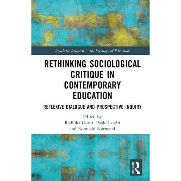 Routledge Research in the Sociology of E Rethinking Sociological Critique in Contemporary Education: Reflexive Dialogue and Prospective Inquiry, (Hardcover)
