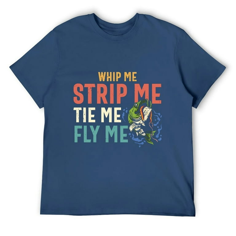 Whip Me, Strip Me, Tie Me, Fly Me T-Shirt Whip Me, Strip Me, Tie Me, Fly Me T-Shirt