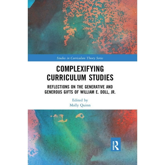Studies in Curriculum Theory Complexifying Curriculum Studies: Reflections on the Generative and Generous Gifts of William E. Doll, Jr., (Paperback)