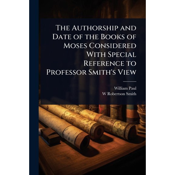 The Authorship and Date of the Books of Moses Considered With Special Reference to Professor Smith's View, (Paperback)