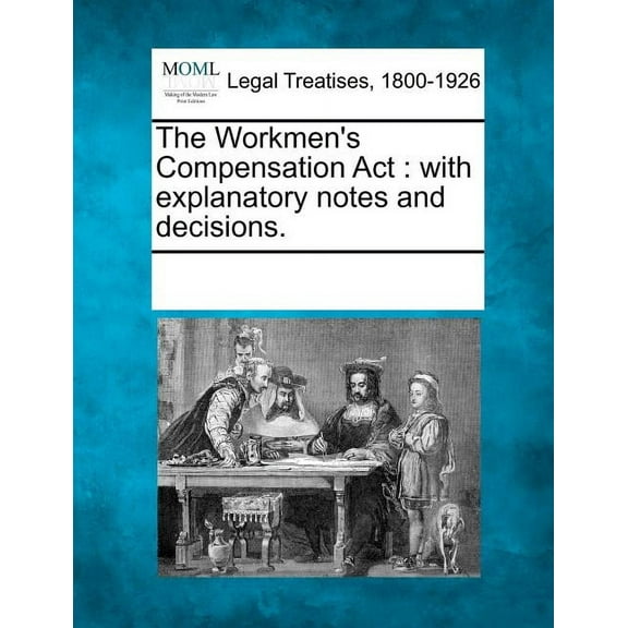 The Workmen's Compensation ACT: With Explanatory Notes and Decisions., (Paperback)