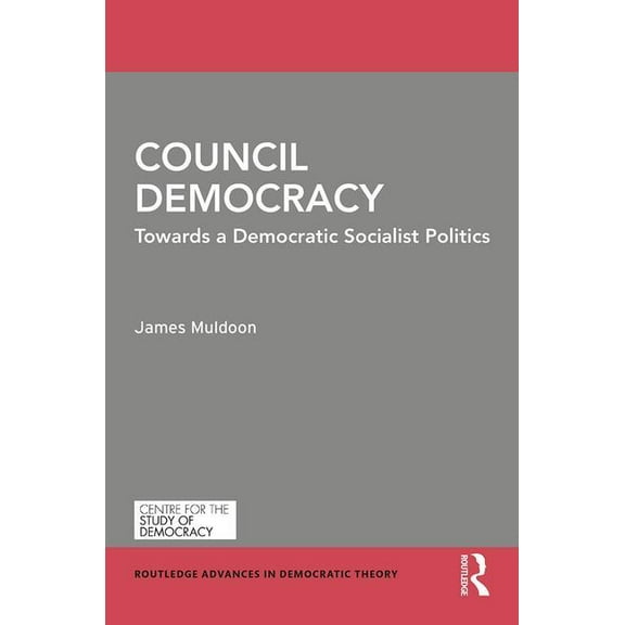 Routledge Advances in Democratic Theory Council Democracy: Towards a Democratic Socialist Politics, (Hardcover)