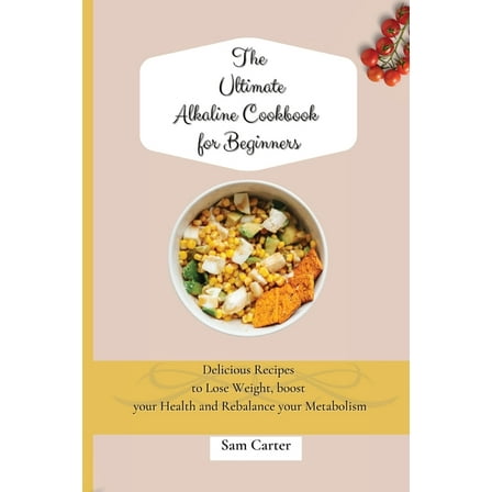 The Ultimate Alkaline Cookbook for Beginners: Delicious Recipes to lose Weight, boost your Health and rebalance your Met, (Paperback)