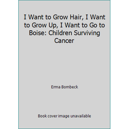 I Want to Grow Hair, I Want to Grow Up, I Want to Go to Boise: Children Surviving Cancer [Hardcover - Used]