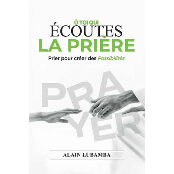 Ã toi qui Ã©coutes la priÃ¨re: Prier pour crÃ©er des possibilitÃ©s, (Paperback)