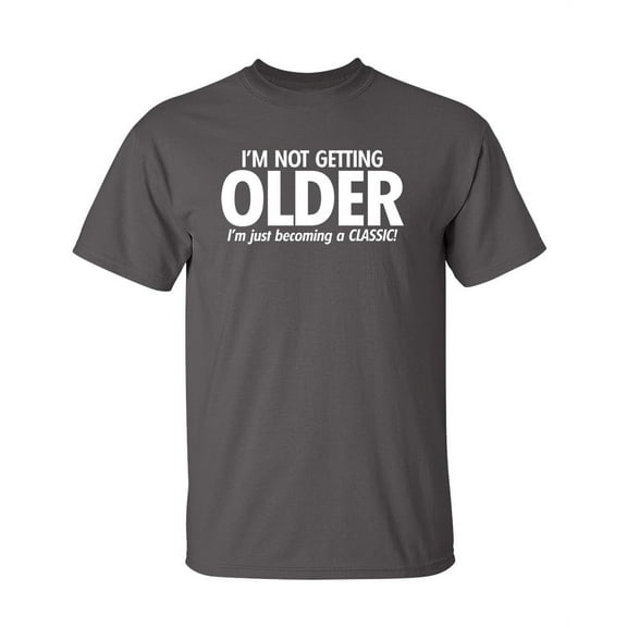 I'm Not Getting Older I'm Just Becoming a Classic Sarcastic Humor Graphic Novelty Funny Tall T Shirt