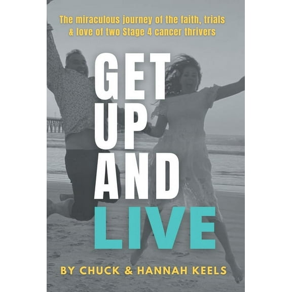 Get Up and Live: The miraculous journey of the faith, trials and love of two Stage 4 cancer thrivers, (Hardcover)