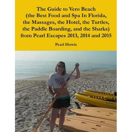 The Guide to Vero Beach (the Best Food and Spa In Florida, the Massages, the Hotel, the Turtles, the Paddle Boarding, and the Sharks) from Pearl Escapes 2013, 2014 and 2015 -
