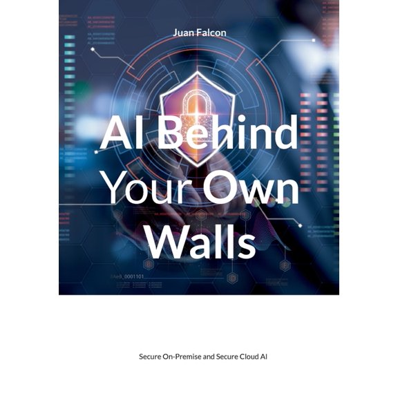 AI Behind Your Own Walls: Secure On-Premise and Secure Cloud AI, (Paperback)